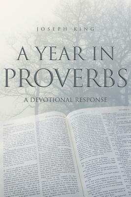 A Year in Proverbs: A Devotional Response by Joseph King