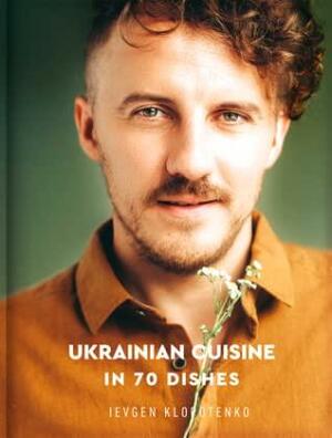 Ukrainian Cuisine in 70 Dishes by Ievgen Klopotenko, Євген Клопотенко, Ярослава Стріха