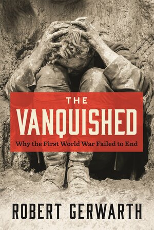 The Vanquished: Why the First World War Failed to End by Robert Gerwarth