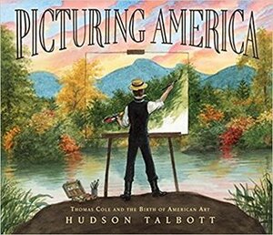 Picturing America: Thomas Cole and the Birth of American Art by Hudson Talbott