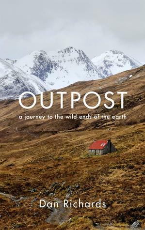 Outpost: A Journey to the Wild Ends of the Earth by Dan Richards