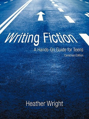 Writing Fiction: A Hands-On Guide for Teens: Canadian Edition by Wright Heather Wright, Heather Wright