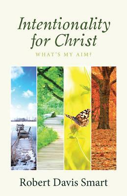 Intentionality for Christ: What's My Aim? by Robert Davis Smart