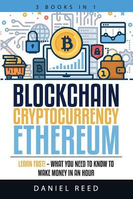 Blockchain, Cryptocurrency, Ethereum: Learn Fast! - What You Need to Know to Make Money in an Hour by Daniel Reed
