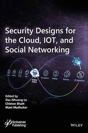 Security Designs for the Cloud, IoT, and Social Networking by Dac-Nhuong Le, Chintan Bhatt, Mani Madhukar