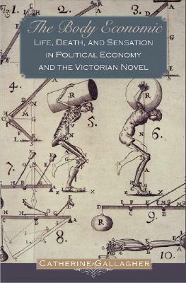 The Body Economic: Life, Death, and Sensation in Political Economy and the Victorian Novel by Catherine Gallagher