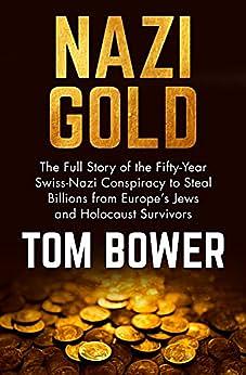 Nazi Gold: The Full Story of the Fifty-year Swiss-Nazi Conspiracy to Steal Billions from Europe's Jews and Holocaust Survivors by Tom Bower