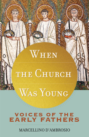 When the Church Was Young: Voices of the Early Fathers by Marcellino D'Ambrosio