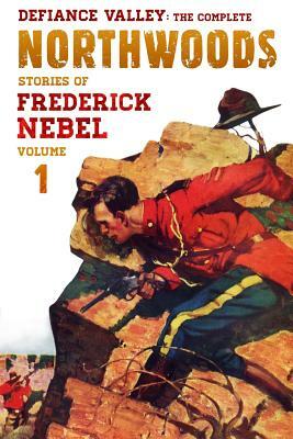 Defiance Valley: The Complete Northwoods Stories of Frederick Nebel, Volume 1 by Frederick Nebel
