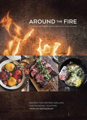 Around the Fire: Recipes for Inspired Grilling and Seasonal Feasting from Ox Restaurant [a Cookbook] by Gabrielle Quiñónez Denton, Stacy Adimando, Greg Denton