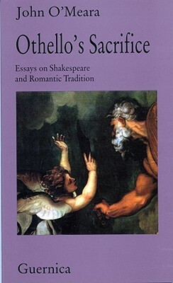 Othello's Sacrifice: Essays on Shakespeare and Romantic Tradition by John O'Meara