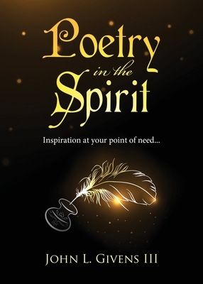 Poetry in the Spirit: Inspiration at your point of need... by John Givens