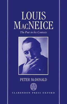 Louis MacNeice: The Poet in His Contexts by Peter McDonald