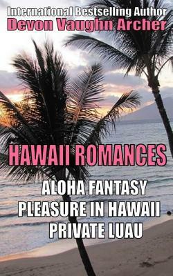 Hawaii Romances: Aloha Fantasy, Pleasure in Hawaii, Private Luau by Devon Vaughn Archer