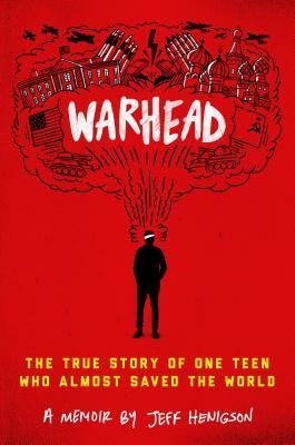 Warhead: The True Story of One Teen Who Almost Saved the World by Jeff Henigson