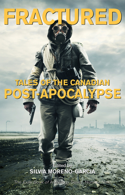 Fractured: Tales of the Canadian Post-Apocalypse; The Exile Book of Anthology Series, Number Nine by Silvia Moreno-Garcia