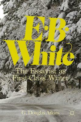 E.B. White: The Essayist as First-Class Writer by G. Atkins