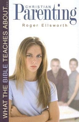 What the Bible Teaches about Christian Parenting by Roger Ellsworth