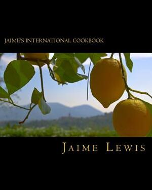 Jaime's International Cookbook: Cooked Fresh From The Heart by Jaime Lewis