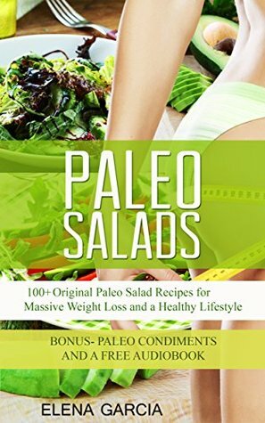 PALEO: Paleo Salads: 100+ Original Paleo Salad Recipes for Massive Weight Loss and a Healthy Lifestyle! (Paleo Cookbook, Salads, Gluten-Free, Low-Carb, Alkaline) by Elena García