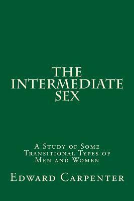 The Intermediate Sex: A Study of Some Transitional Types of Men and Women by Edward Carpenter