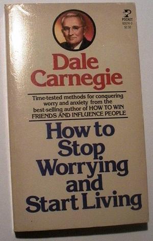 How To Stop Worrying and Start Living by Dale Carnegie, Dale Carnegie