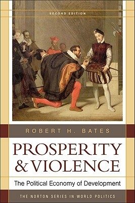 Prosperity and Violence: The Political Economy of Development by Robert H. Bates