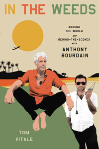 In the Weeds: Around the World and Behind the Scenes with Anthony Bourdain by Tom Vitale