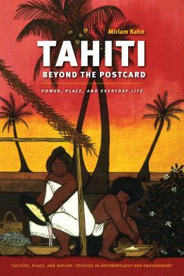 Tahiti Beyond the Postcard: Power, Place, and Everyday Life by Miriam Kahn