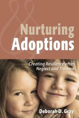 Nurturing Adoptions: Creating Resilience After Neglect and Trauma by Deborah D. Gray