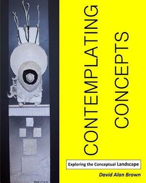 Contemplating Concepts: Exploring the Conceptual Landscape by David Alan Brown