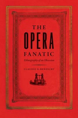 The Opera Fanatic: Ethnography of an Obsession by Claudio E. Benzecry