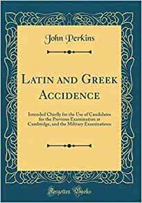 Latin and Greek Accidence: Intended Chiefly for the Use of Candidates for the Previous Examination at Cambridge, and the Military Examinations by John Perkins