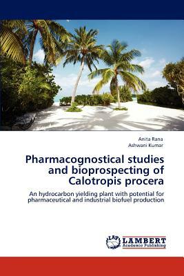 Pharmacognostical Studies and Bioprospecting of Calotropis Procera by Ashwani Kumar, Anita Rana