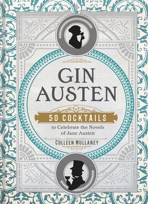 Gin Austen: 50 Cocktails to Celebrate the Novels of Jane Austen by Colleen Mullaney