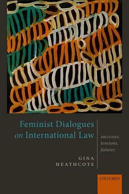 Feminist Dialogues on International Law: Successes, Tensions, Futures by Gina Heathcote