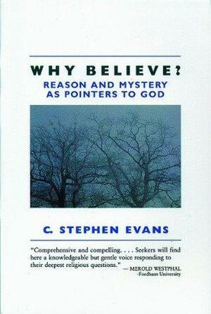 Why Believe?: Reason and Mystery as Pointers to God by C. Stephen Evans