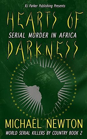 Hearts of Darkness: Encyclopedia of Serial Killers from Africa (World Serial Killers by Country Book 2) by R.J. Parker, Michael Newton