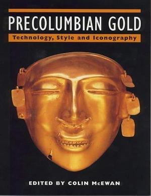 Precolumbian Gold: Technology, Style and Iconography by Colin McEwan