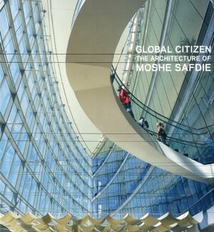Global Citizen the Architecture of Moshe Safdie by Donald Albrecht, Jack Tow