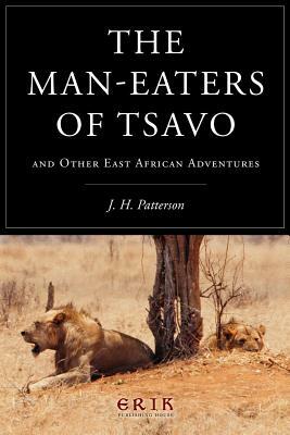 The Man-eaters of Tsavo: and Other East African Adventures by J. H. Patterson