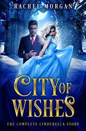 City of Wishes: The Complete Cinderella Story by Rachel Morgan