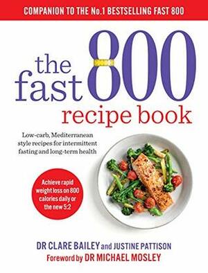 The Fast 800 Recipe Book: Low-carb, Mediterranean style recipes for intermittent fasting and long-term health by Justine Pattison, Clare Bailey, Michael Mosley