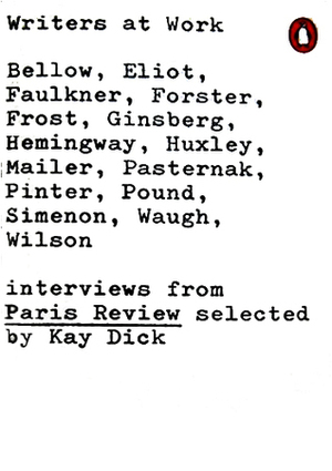 Writers At Work: The Paris Review Interviews by Ernest Hemingway, Kay Dick, Allen Ginsberg, Norman Mailer, Angus Wilson, Robert Frost, Evelyn Waugh, Georges Simenon, Saul Bellow, Aldous Huxley, E.M. Forster, Ezra Pound, William Faulkner, Harold Pinter, Boris Pasternak, T.S. Eliot