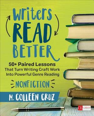 Writers Read Better: Nonfiction: 50+ Paired Lessons That Turn Writing Craft Work Into Powerful Genre Reading by M. Colleen Cruz