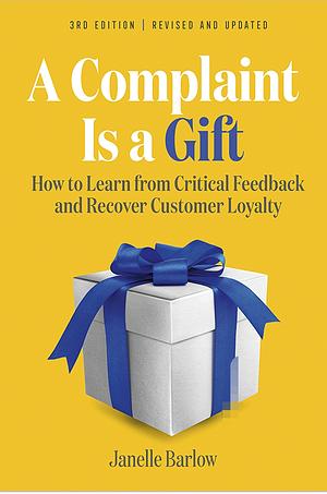 A Complaint Is a Gift, 3rd Edition: How to Learn from Critical Feedback and Recover Customer Loyalty by Claus Møller, Janelle Barlow