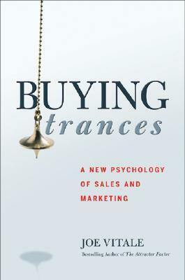 Buying Trances: A New Psychology of Sales and Marketing by Joe Vitale