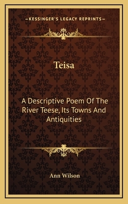 Teisa: A Descriptive Poem of the River Teese, Its Towns and Antiquities by Ann Wilson