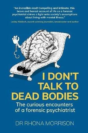I Don't Talk to Dead Bodies: The Curious Encounters of a Forensic Psychiatrist by Rhona Morrison