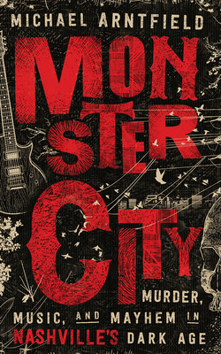 Monster City: Murder, Music, and Mayhem in Nashville's Dark Age by Michael Arntfield